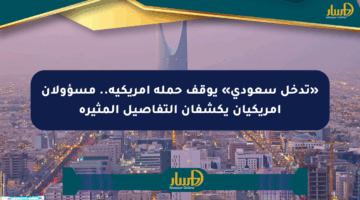 «تدخل سعودي» يوقف حملة أمريكية.. مسؤولان أمريكيان يكشفان التفاصيل المثيرة